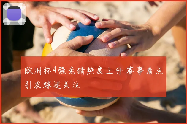 欧洲杯4强竞猜热度上升 赛事看点引发球迷关注