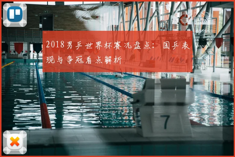 2018男乒世界杯赛况盘点：国乒表现与争冠看点解析