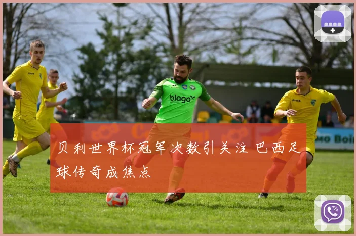 贝利世界杯冠军次数引关注 巴西足球传奇成焦点