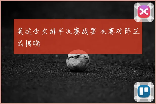 奥运会女排半决赛战罢 决赛对阵正式揭晓