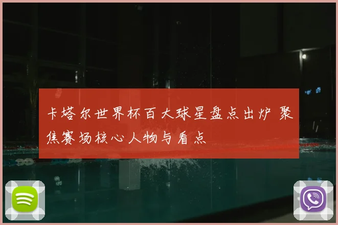 卡塔尔世界杯百大球星盘点出炉 聚焦赛场核心人物与看点