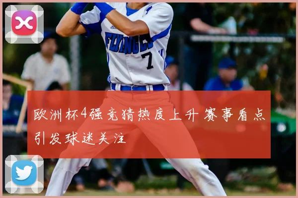 欧洲杯4强竞猜热度上升 赛事看点引发球迷关注