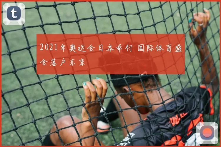 2021年奥运会日本举行 国际体育盛会落户东京