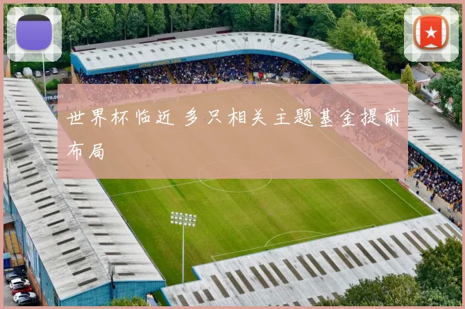 世界杯临近 多只相关主题基金提前布局